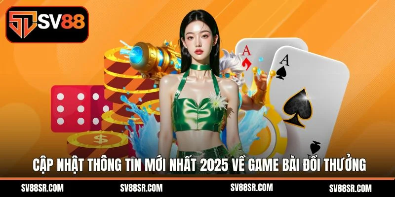 Cập nhật thông tin mới nhất 2025 về game bài đổi thưởng