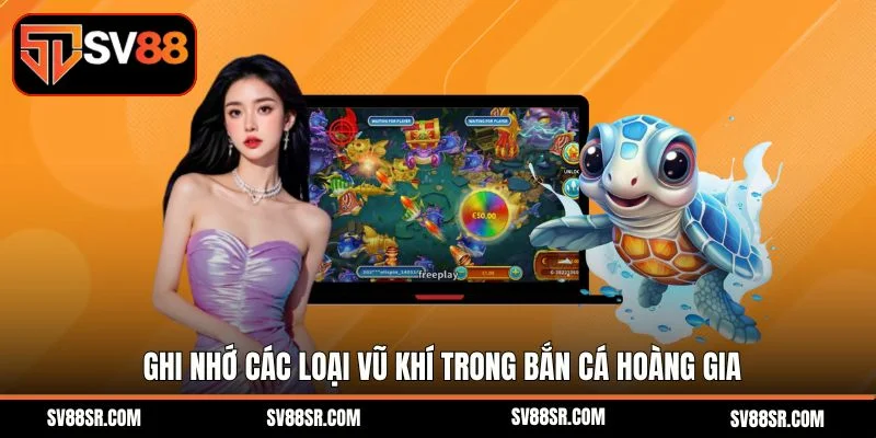 Ghi nhớ các loại vũ khí trong bắn cá hoàng gia