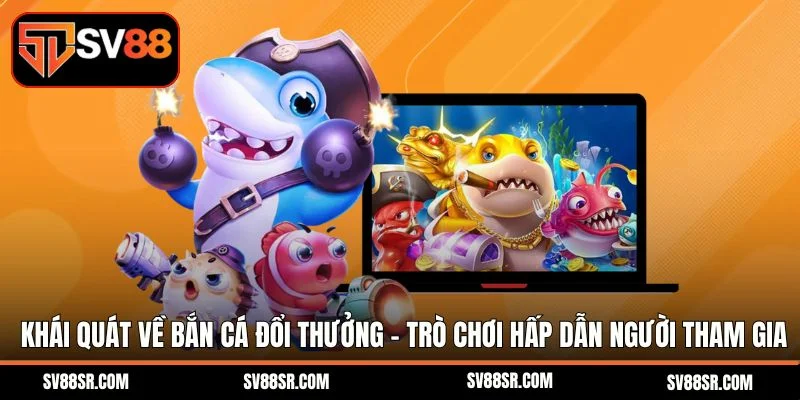 Khái quát về bắn cá đổi thưởng - Trò chơi hấp dẫn mọi người tham gia