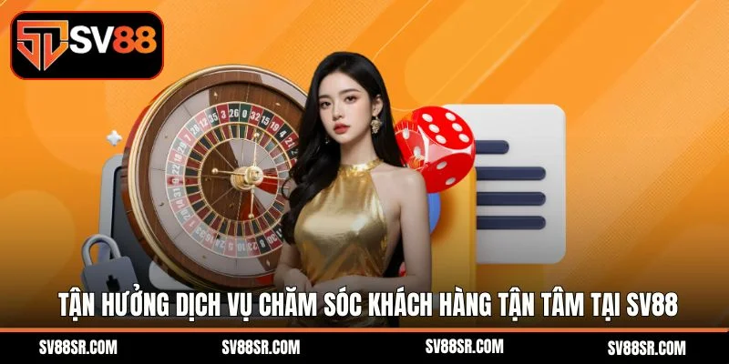 Tận hưởng dịch vụ chăm sóc khách hàng tận tâm tại SV88